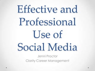 Effective and
Professional
Use of
Social Media
Jenni Proctor
Clarity Career Management
 
