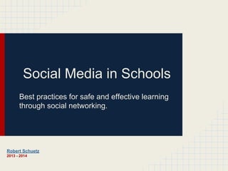 Social Media in Schools
Best practices for safe and effective learning
through social networking.

Robert Schuetz
2013 - 2014

 