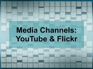 Media Channels:
YouTube & Flickr
 