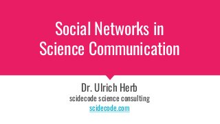 Social Networks in
Science Communication
Dr. Ulrich Herb
scidecode science consulting
scidecode.com
 