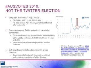 #AUSVOTES 2010:
NOT THE TWITTER ELECTION
• Very tight election (21 Aug. 2010):
– PM Gillard (ALP) vs. OL Abbott (Lib)
– No...