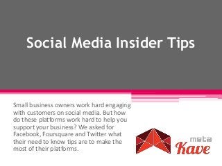 Social Media Insider Tips
Small business owners work hard engaging
with customers on social media. But how
do these platforms work hard to help you
support your business? We asked for
Facebook, Foursquare and Twitter what
their need to know tips are to make the
most of their platforms.
 