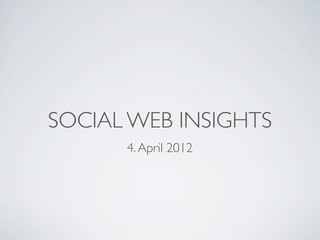 SOCIAL WEB INSIGHTS
      4. April 2012
 