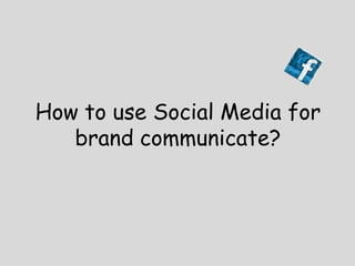How to use Social Media for
   brand communicate?
 