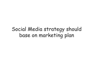 Social Media strategy should
  base on marketing plan
 