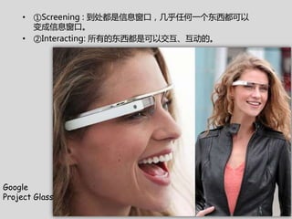 ? Screening : Ϣڣһ
       Ϣڡ
     ? Interacting: еĶǿԽġ




Google
Project Glass
 