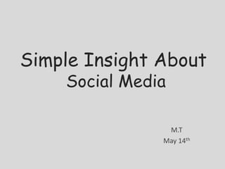 Simple Insight About
    Social Media

                M.T
               May 14th
 