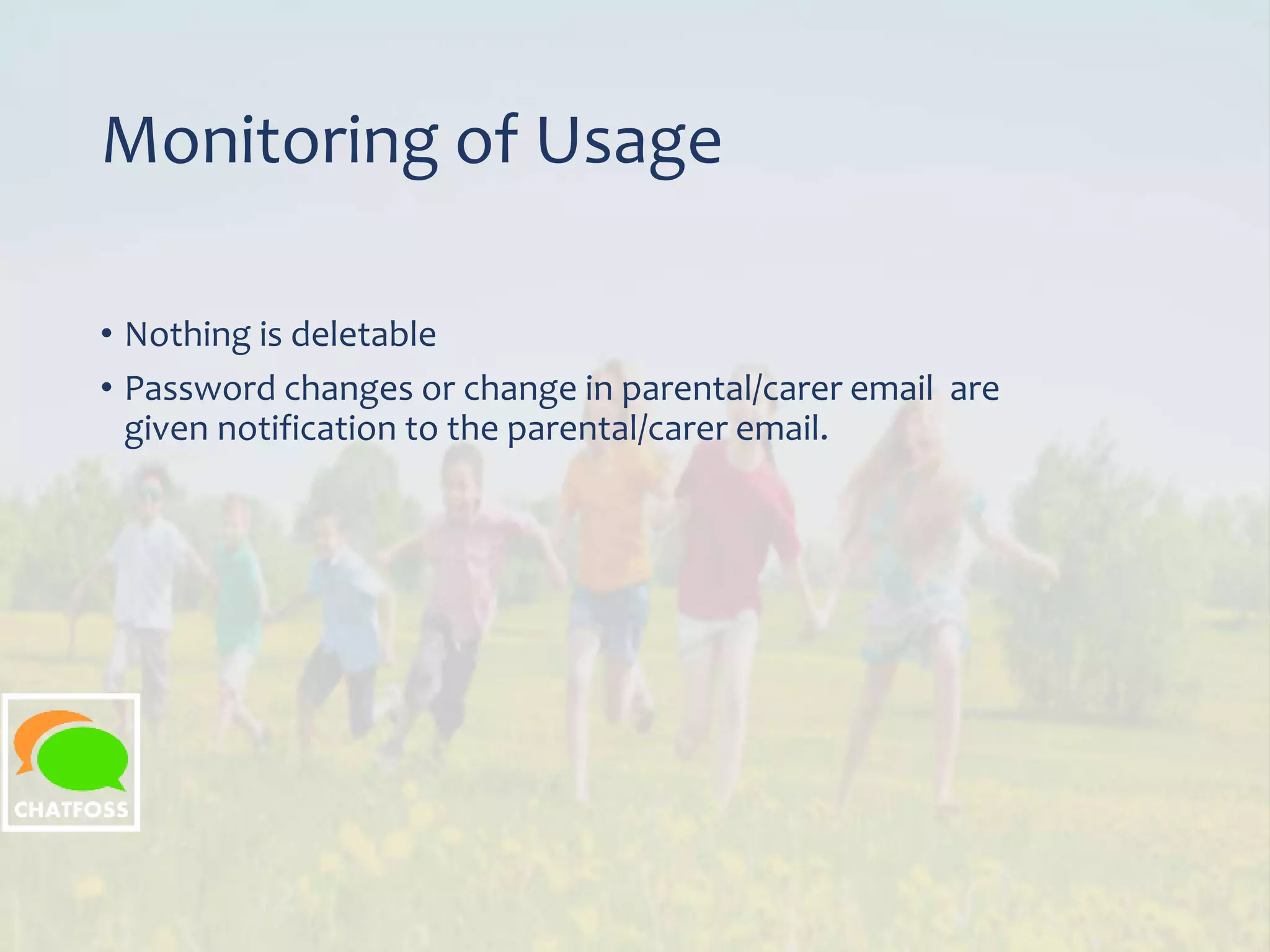 Monitoring of Usage
• Nothing is deletable
• Password changes or change in parental/carer email are
given notification to the parental/carer email.
 