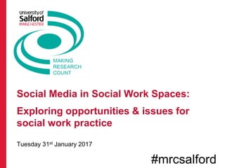 Social Media in Social Work Spaces:
Exploring opportunities & issues for
social work practice
Tuesday 31st January 2017
#mrcsalford
 