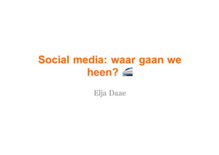 Social media: waar gaan we
heen? 🚄
Elja Daae
 