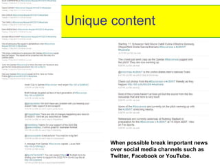 Unique content When possible break important news over social media channels such as Twitter, Facebook or YouTube.  