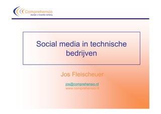 Comprehensio
  resultaat in industriële marketing




          Social media in technische
                  bedrijven

                                       Jos Fleischeuer
                                        jos@comprehensio.nl
                                        www.comprehensio.nl
 