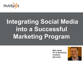  Integrating Social Media into a Successful Marketing Program Mike VolpeVP of Marketing                                         HubSpot                                                                                                              @mvolpe 