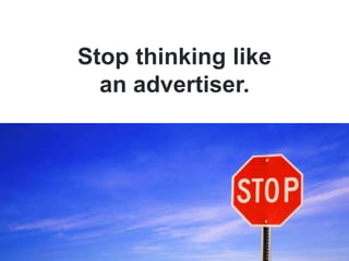 Stop thinking like<br />an advertiser.<br />