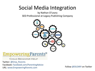 Social Media Integrationby Nathan O’Leary              SEO Professional at Legacy Publishing Company Twitter: @Emp_Parents Facebook: Facebook.com/ParentingAdvice URL: www.EmpoweringParents.com Follow @OLEARY on Twitter 