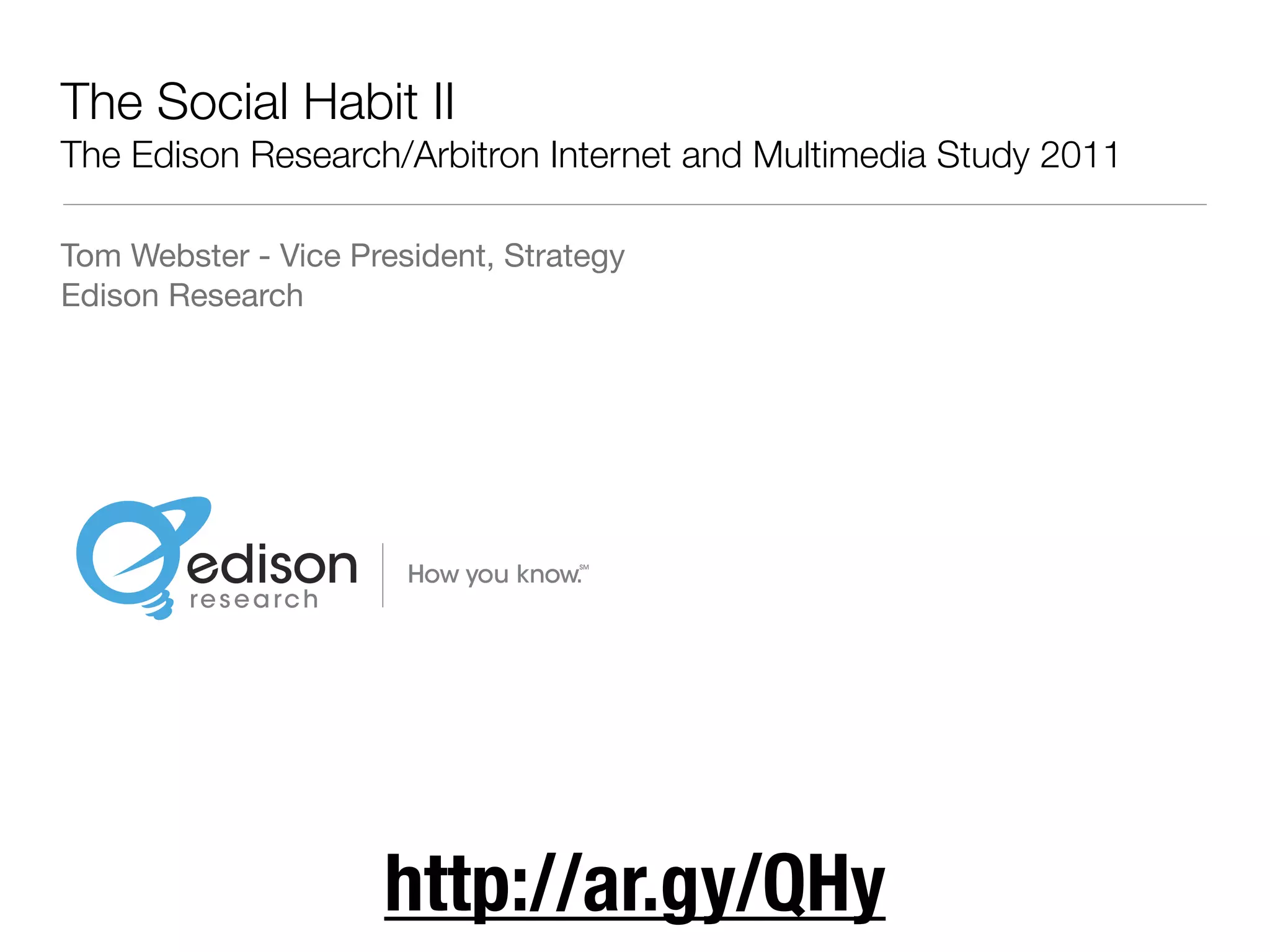 The Social Habit II
The Edison Research/Arbitron Internet and Multimedia Study 2011

Tom Webster - Vice President, Strategy
Edison Research




                     http://ar.gy/QHy
 