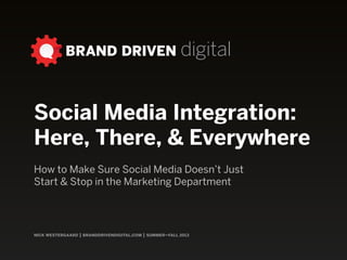 nick westergaard | branddrivendigital.com
integrationSocial Media Here, There, and Everywhere –OR– How to Make Sure  
Social Media Doesn’t Start and Stop at the Marketing Department
 