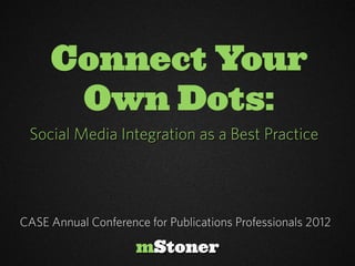 Connect Your
      Own Dots:
 Social Media Integration as a Best Practice




CASE Annual Conference for Publications Professionals 2012

                     mStoner
 