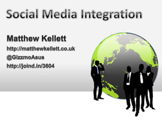 Social Media Integration Matthew Kellett http://matthewkellett.co.uk @GizzmoAsus http://joind.in/3604 