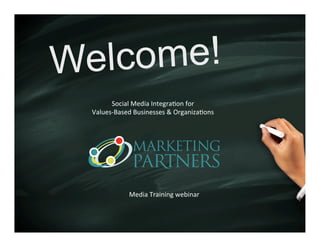 Welcome!
Media	
  Training	
  webinar	
  
Social	
  Media	
  Integra3on	
  for	
  	
  
Values-­‐Based	
  Businesses	
  &	
  Organiza3ons	
  
 