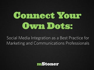 Connect Your
     Own Dots:
Social Media Integration as a Best Practice for
Marketing and Communications Professionals



                 mStoner
 