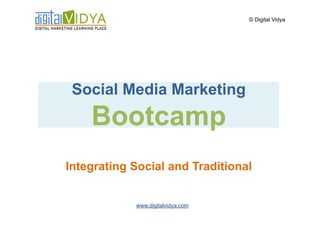 © Digital Vidya




 Social Media Marketing
    Bootcamp
Integrating Social and Traditional


            www.digitalvidya.com
 