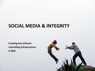 Social Media & Integrity,[object Object],Creating law without ,[object Object],controlling infrastructure ,[object Object],is #fail,[object Object]