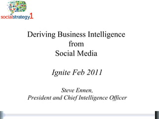 Deriving Business Intelligence  from  Social Media  Ignite Feb 2011 Steve Ennen, President and Chief Intelligence Officer 