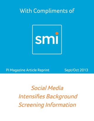 With Compliments of
Sept/Oct 2013PI Magazine Article Reprint
Social Media
Intensifies Background
Screening Information
 
