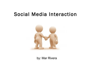 Social Media Interaction




        by: Mar Rivera
 
