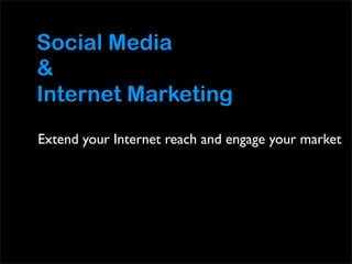 Social Media
&
Internet Marketing
Extend your Internet reach and engage your market
 