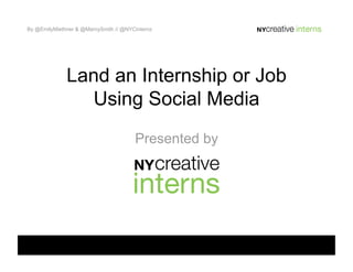 By @EmilyMiethner & @MarnySmith // @NYCinternz




              Land an Internship or Job
                 Using Social Media
                                       Presented by
 
