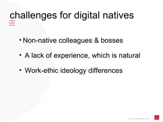 challenges for digital natives www.designatededitor.com 3 <ul><li>Non-native colleagues & bosses </li></ul><ul><li>A lack ...