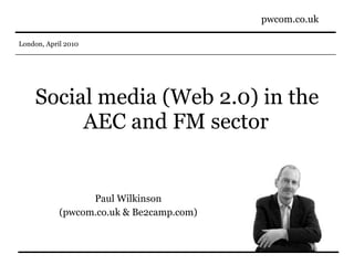 Social media (Web 2.0) in the AEC and FM sector   Paul Wilkinson (pwcom.co.uk & Be2camp.com) 