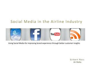 Social Media in the Airline Industry




Using Social Media for improving brand experience through better customer insights




                                                                      Gilbert Ross
                                                                         Air Malta
 