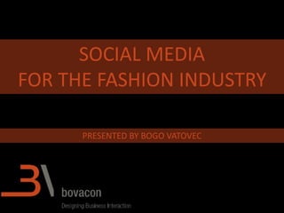SOCIAL MEDIA
FOR THE FASHION INDUSTRY
PRESENTED BY BOGO VATOVEC
 