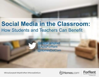 Social Media in the Classroom:
How Students and Teachers Can Benefit
@EricaCampbell
@AptsForRent
@HomesDotCom
 