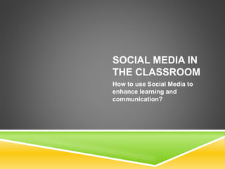 SOCIAL MEDIA IN 
THE CLASSROOM 
How to use Social Media to 
enhance learning and 
communication? 
 