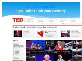 www.ted.com/talks
1500+ talks to stir your curiosity
 