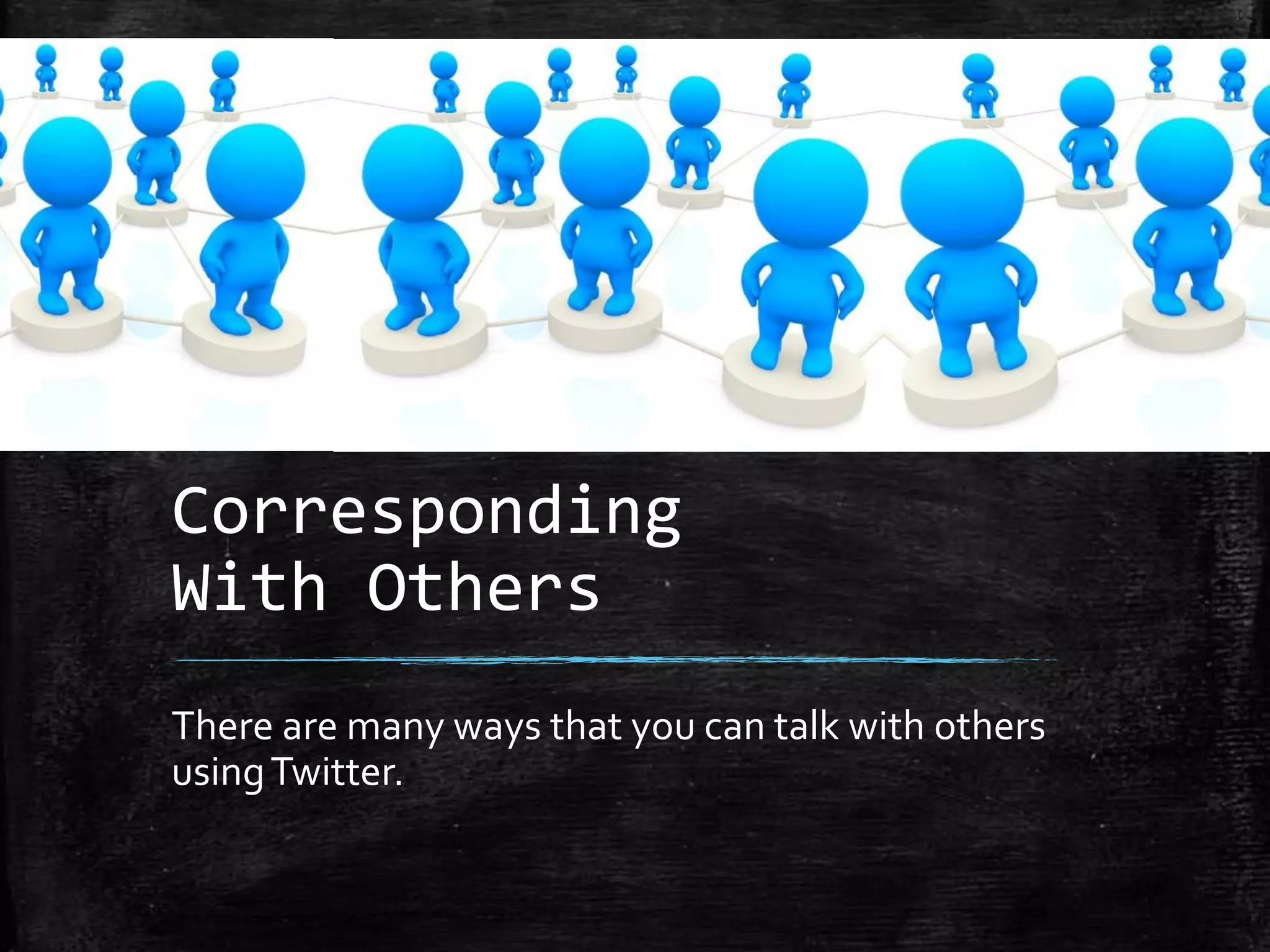 Corresponding
With Others
There are many ways that you can talk with others
using Twitter.

 