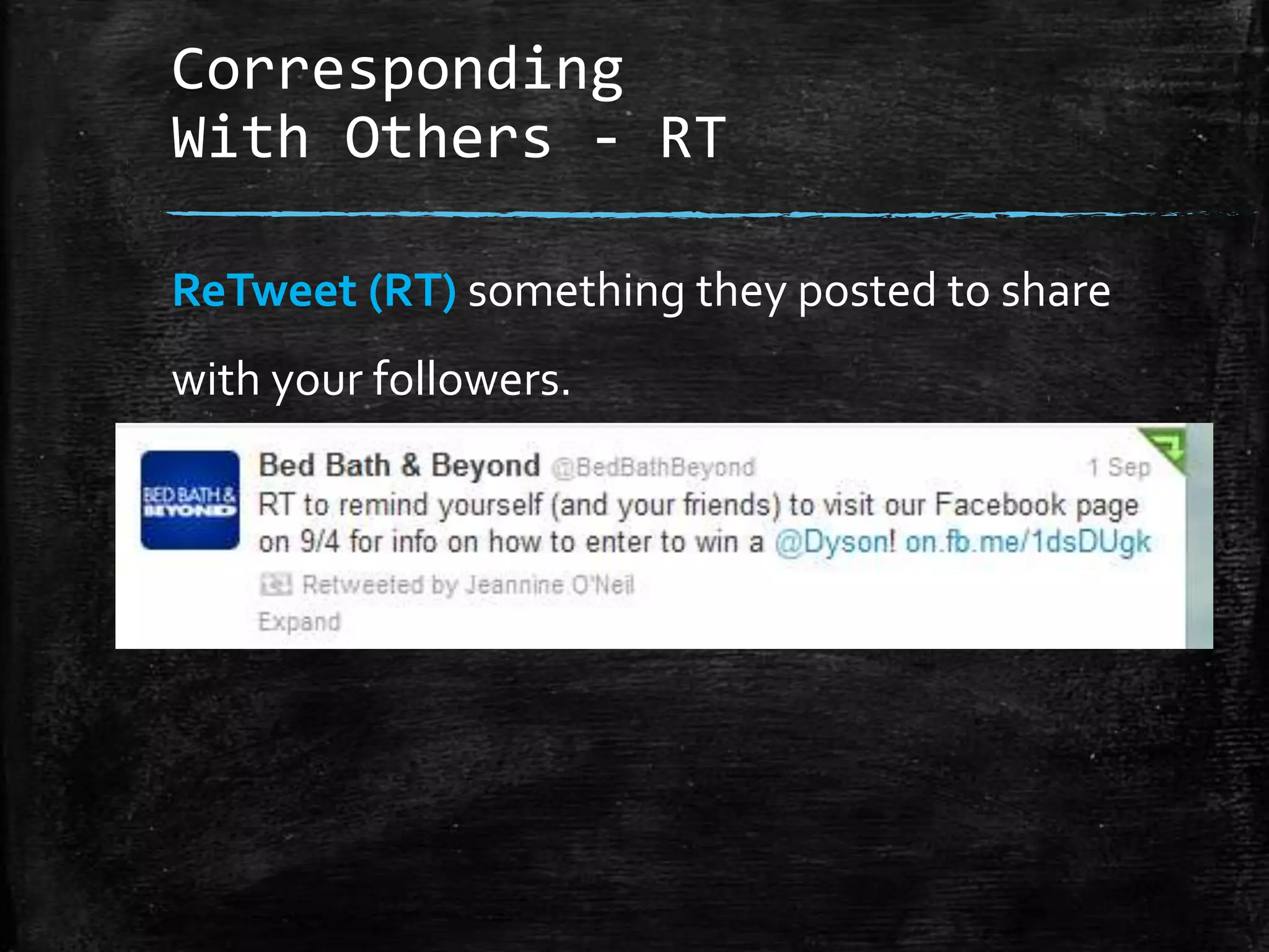 Corresponding
With Others - RT
ReTweet (RT) something they posted to share
with your followers.

 