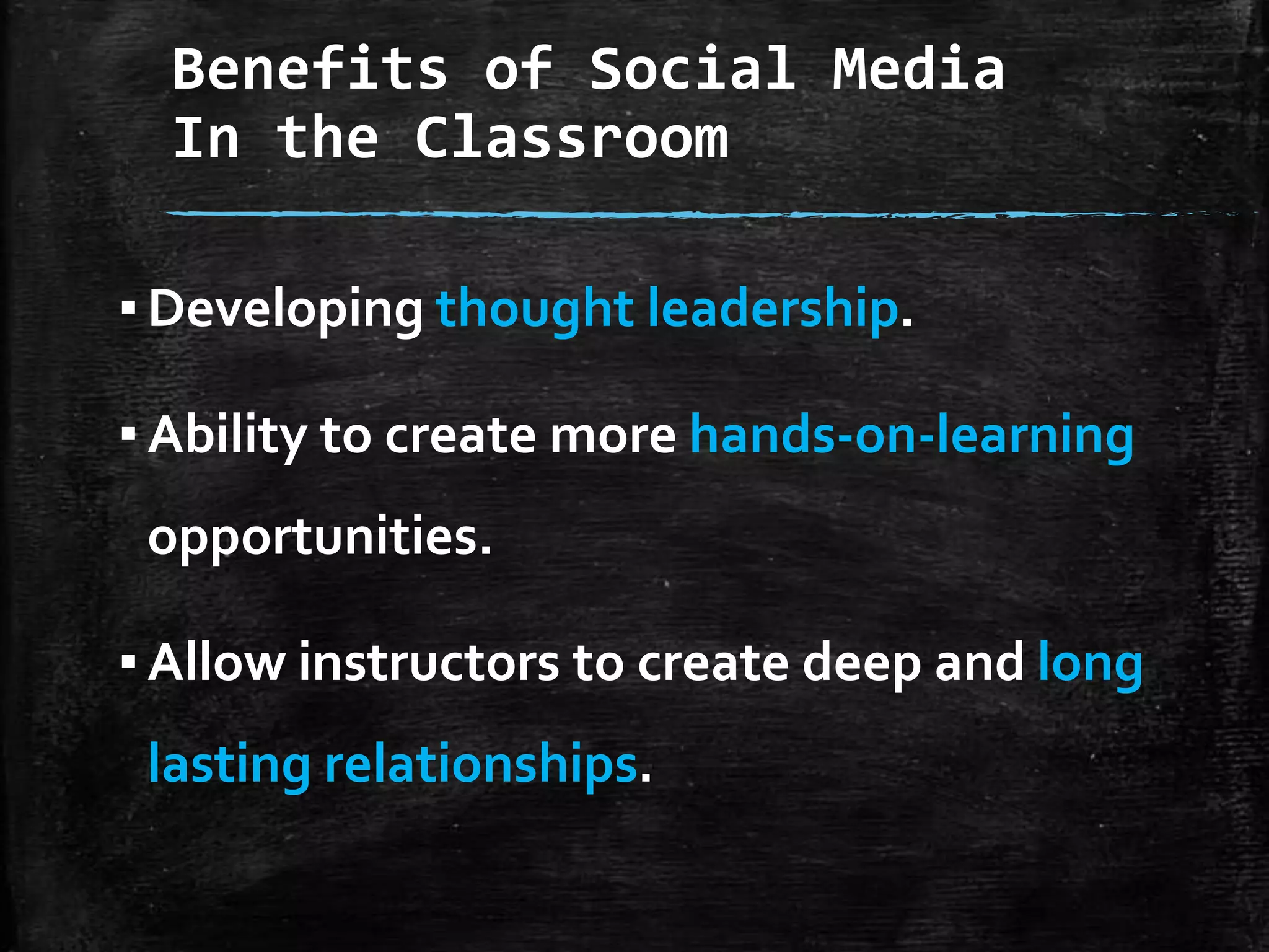 Benefits of Social Media
In the Classroom
▪ Developing thought leadership.
▪ Ability to create more hands-on-learning
opportunities.
▪ Allow instructors to create deep and long

lasting relationships.

 