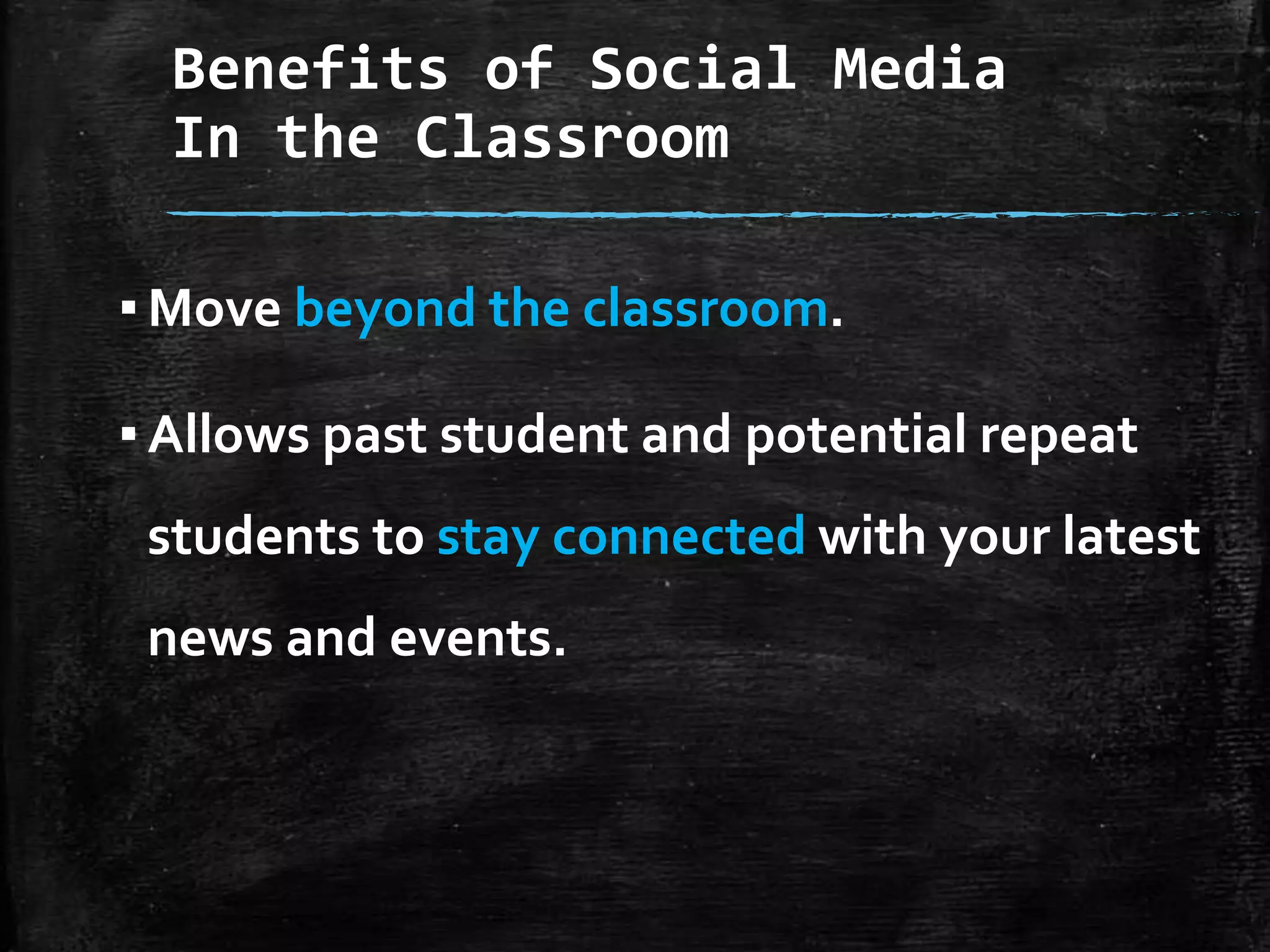 Benefits of Social Media
In the Classroom
▪ Move beyond the classroom.
▪ Allows past student and potential repeat
students to stay connected with your latest
news and events.

 