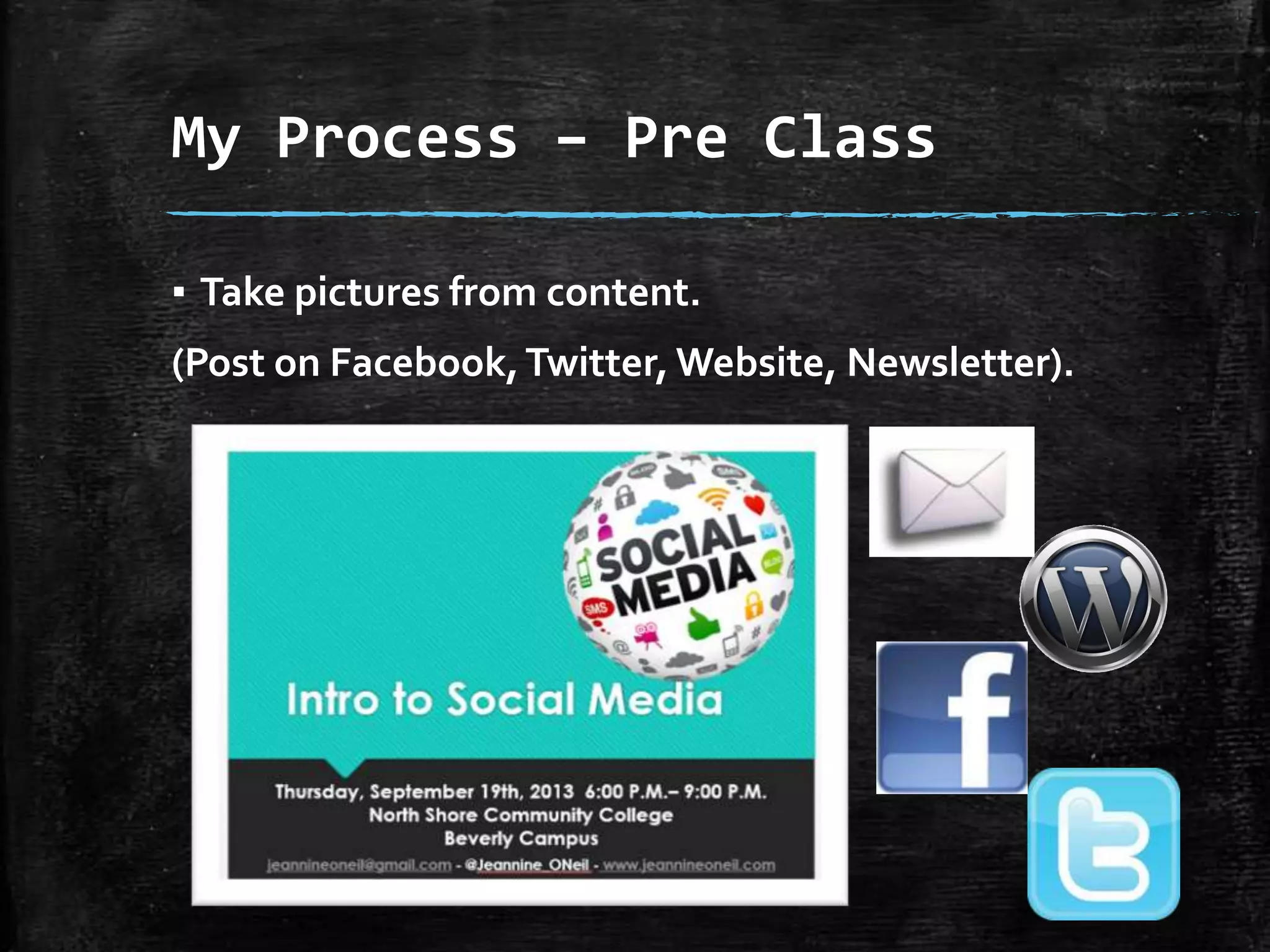 My Process – Pre Class
▪ Take pictures from content.

(Post on Facebook, Twitter, Website, Newsletter).

 