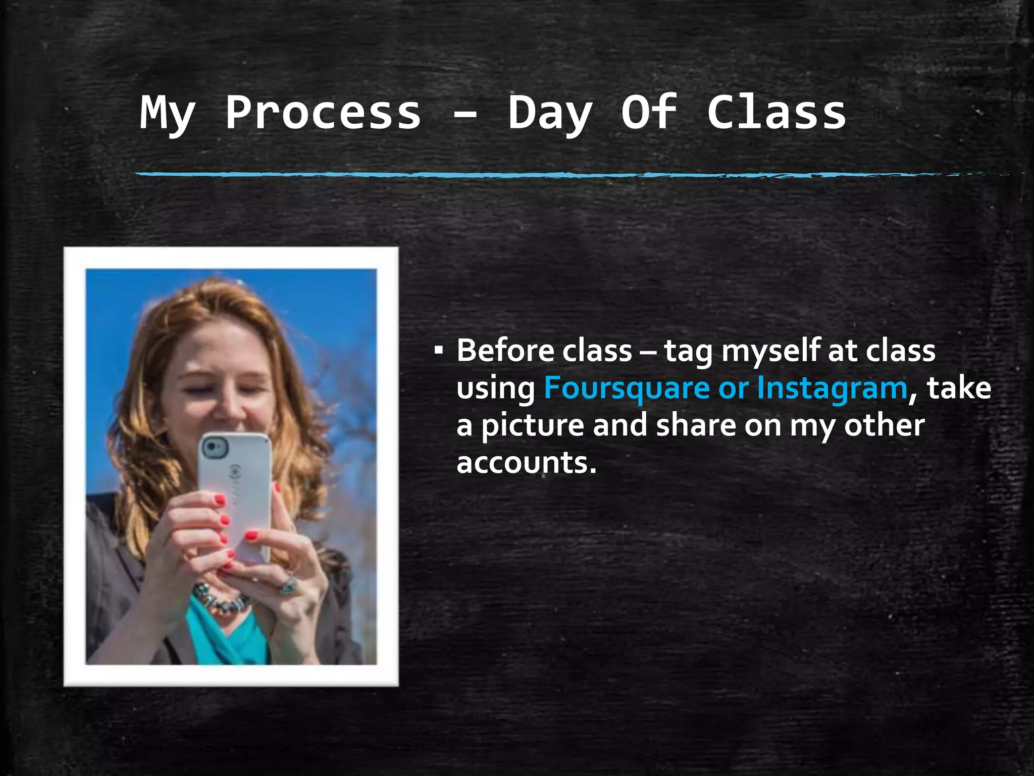 My Process – Day Of Class

▪ Before class – tag myself at class
using Foursquare or Instagram, take
a picture and share on my other
accounts.

 