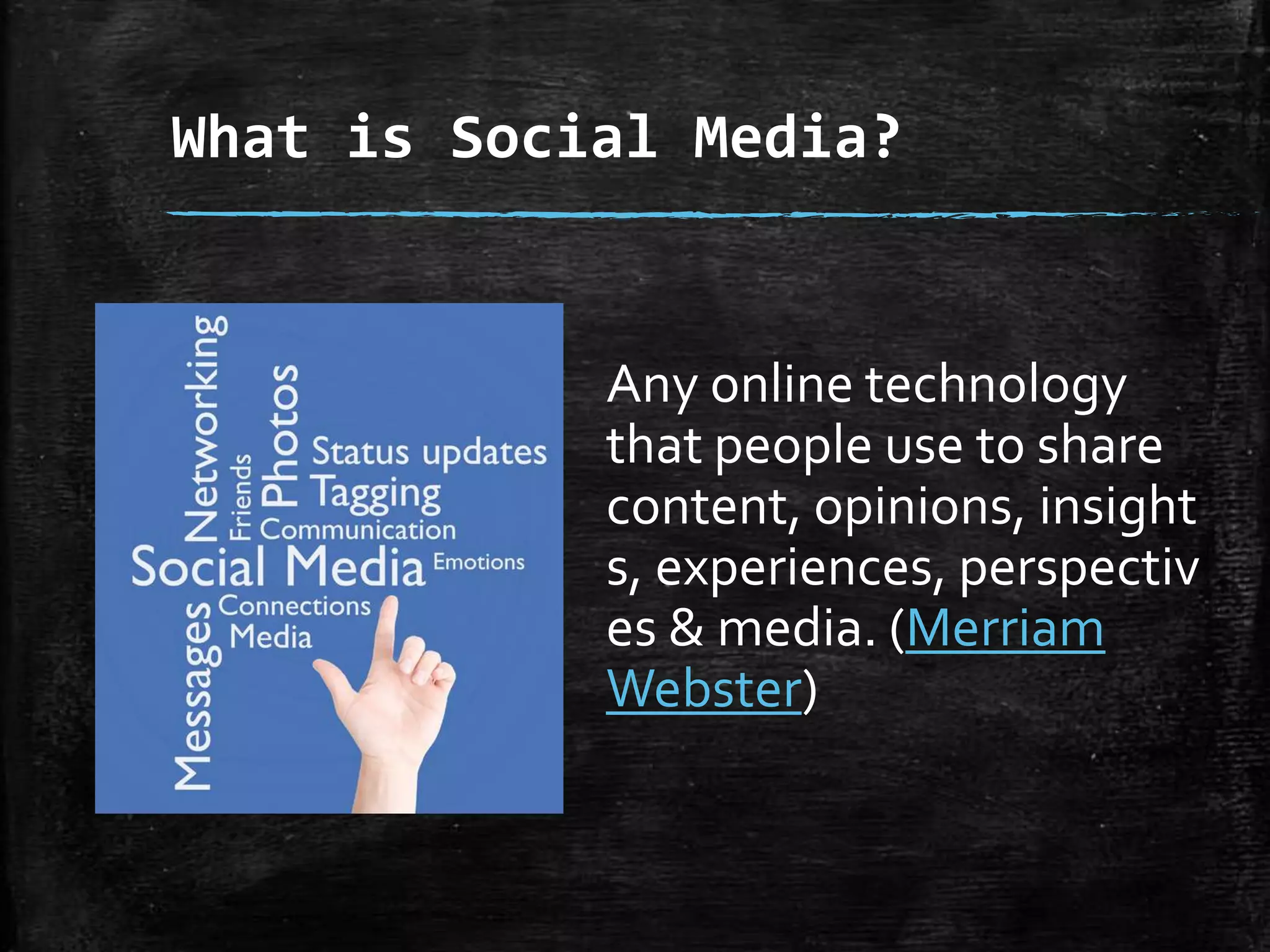 What is Social Media?

Any online technology
that people use to share
content, opinions,
insights, experiences,
perspectives & media.
(Merriam Webster)

 