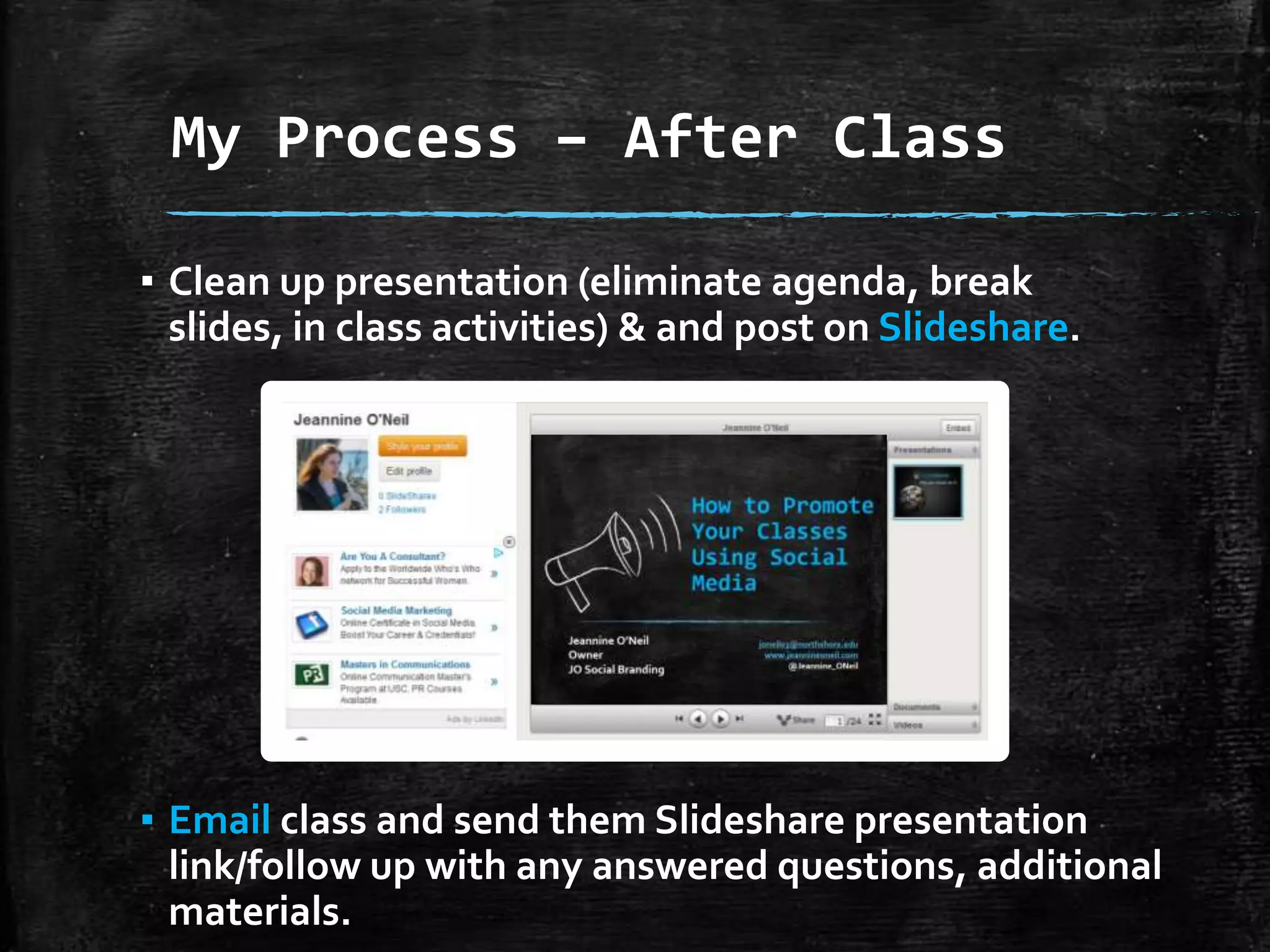 My Process – After Class
▪ Clean up presentation (eliminate agenda, break slides,
in class activities) & and post on Slideshare.

▪ Email class and send them Slideshare presentation
link/follow up with any answered questions, additional
materials.

 