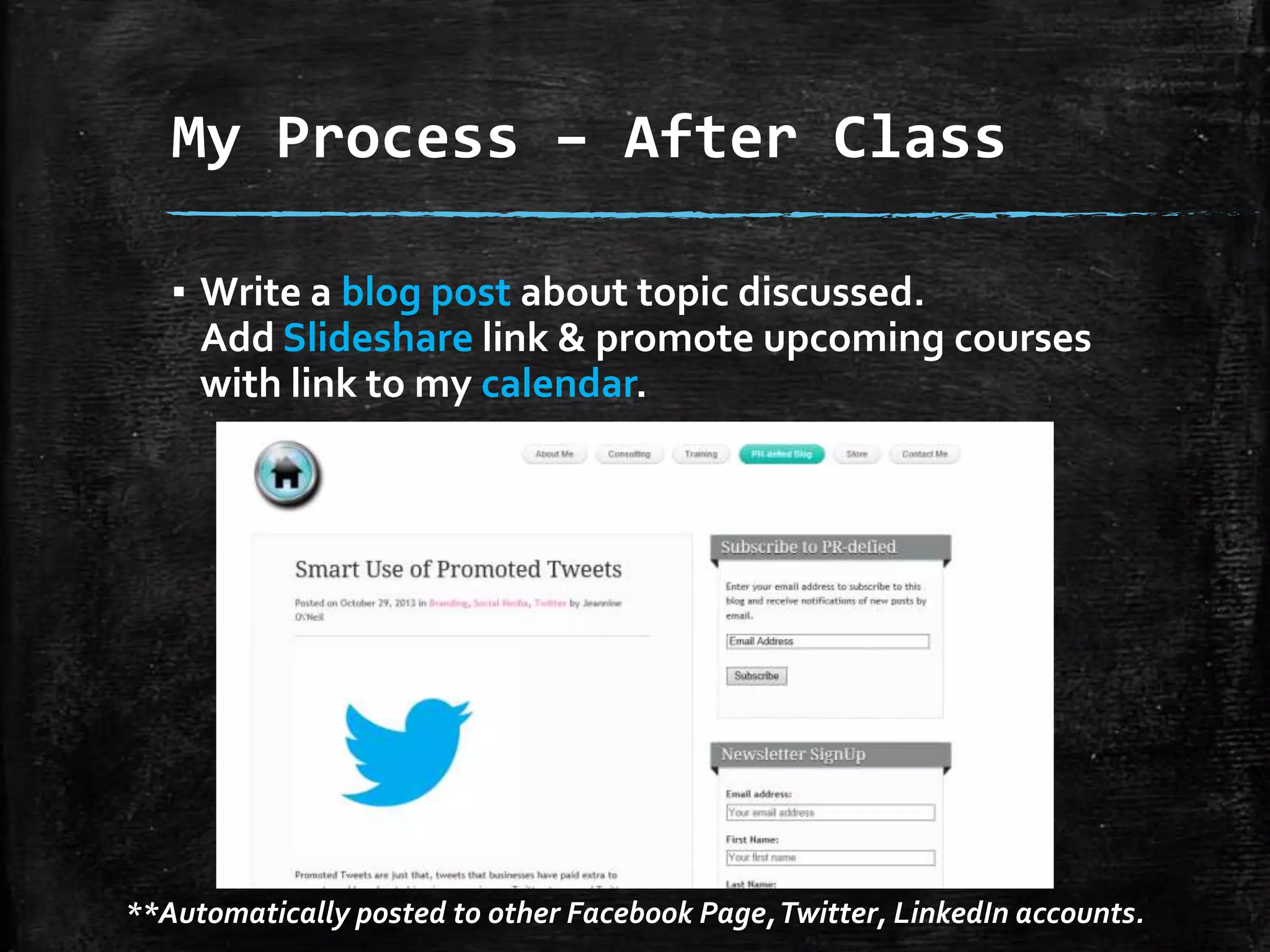 My Process – After Class
▪ Write a blog post about topic discussed.
Add Slideshare link & promote upcoming courses
with link to my calendar.

**Automatically posted to other Facebook Page, Twitter, LinkedIn accounts.

 