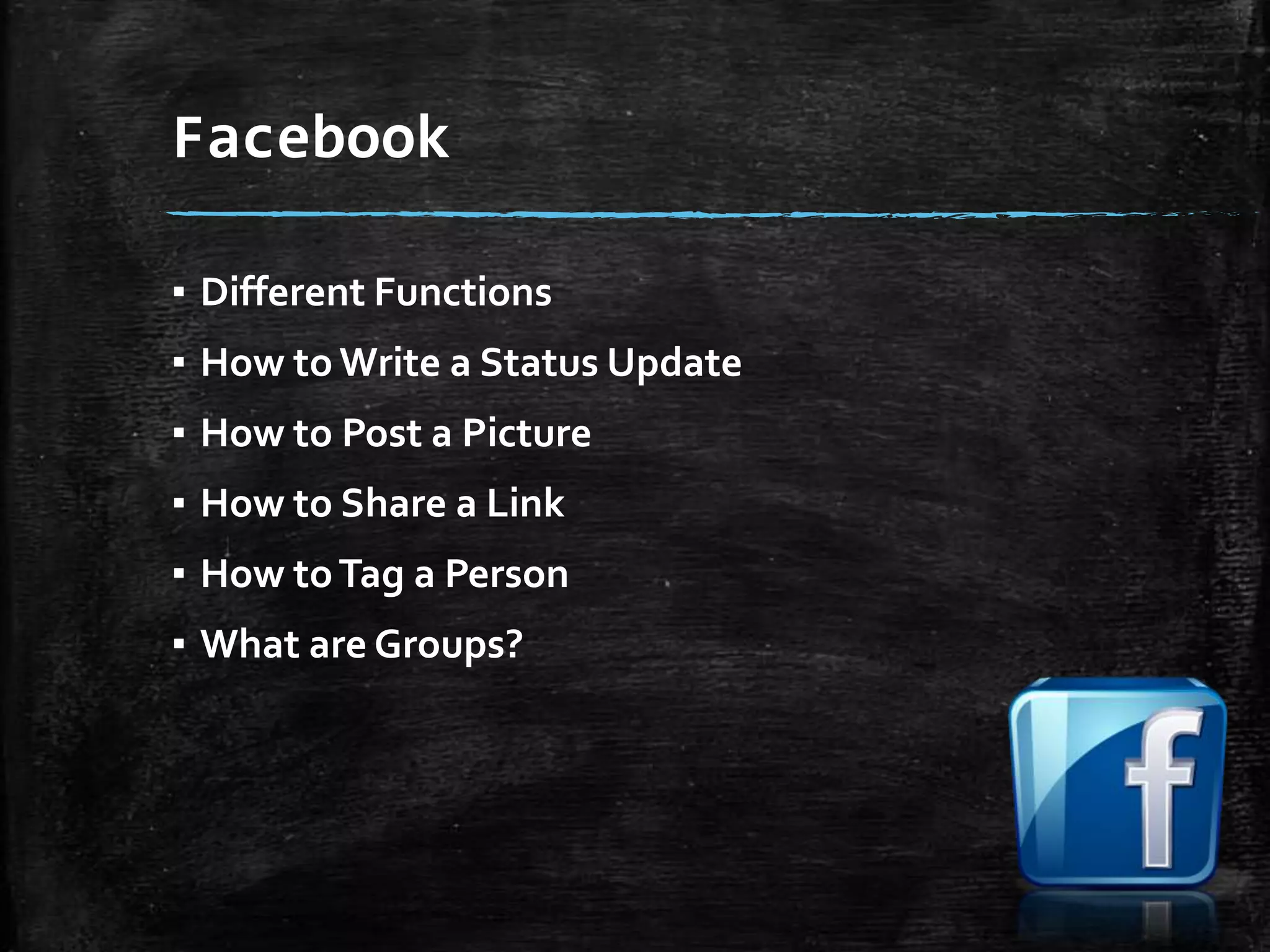 Facebook
▪ Different Functions

▪ How to Write a Status Update
▪ How to Post a Picture
▪ How to Share a Link

▪ How to Tag a Person
▪ What are Groups?

 
