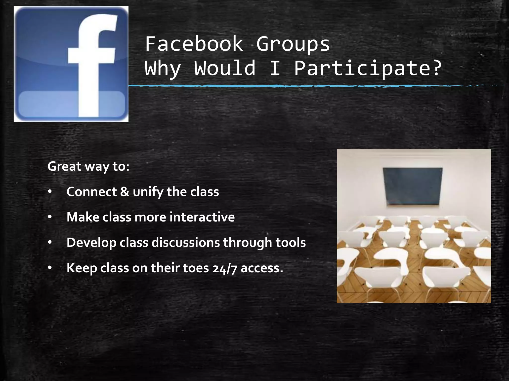 Facebook Groups
Why Would I Participate?

Great way to:
• Connect & unify the class
• Make class more interactive
• Develop class discussions through tools

• Keep class on their toes 24/7 access.

 